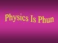 Physics Is Phun. What I Learned in Physics. You add thing PowerPoint PPT Presentation