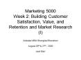 Marketing 5000 Week 2: Building Customer Satisfaction, Value, and Retention and Market Research I