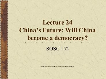 Lecture 24 Chinas Future: Will China become a democracy