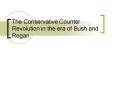 The Conservative Counter Revolution in the era of Bush and Regan PowerPoint PPT Presentation