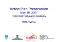 Action Plan Presentation May 18, 2007 Intel ISEF Educator Academy COLOMBIA PowerPoint PPT Presentation