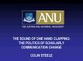 THE SOUND OF ONE HAND CLAPPING: THE POLITICS OF SCHOLARLY COMMUNICATION CHANGE COLIN STEELE PowerPoint PPT Presentation
