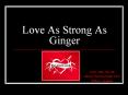 Love As Strong As Ginger PowerPoint PPT Presentation