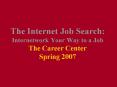 The Internet Job Search: Internetwork Your Way to a Job The Career Center Spring 2007 PowerPoint PPT Presentation