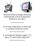 Amount of time average American child spends in front of electronic screens in one day? __________ How long is television on each day in a typical American home? _______________ % of American children (ages 2-17) with a TV set in their PowerPoint PPT Presentation
