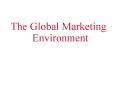 The Global Marketing Environment PowerPoint PPT Presentation