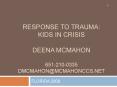 RESPONSE TO TRAUMA: KIDS IN CRISIS DEENA MCMAHON 6512100335 dmcmahonmcmahonccs.net PowerPoint PPT Presentation