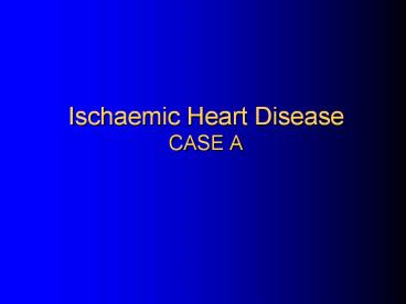 Ischaemic Heart Disease CASE A