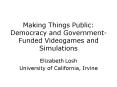 Making Things Public: Democracy and GovernmentFunded Videogames and Simulations PowerPoint PPT Presentation