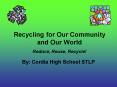 Recycling for Our Community and Our World Reduce, Reuse, Recycle PowerPoint PPT Presentation