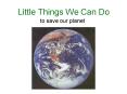 Little Things We Can Do PowerPoint PPT Presentation