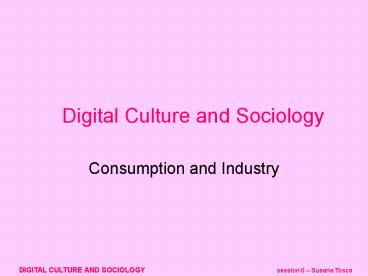 DIGITAL CULTURE AND SOCIOLOGY session 6 Susana Tosca