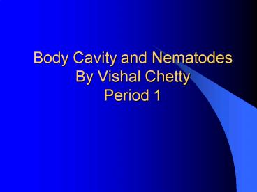 Body Cavity and Nematodes By Vishal Chetty Period 1