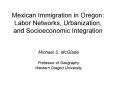 Mexican Immigration in Oregon: Labor Networks, Urbanization, and Socioeconomic Integration PowerPoint PPT Presentation