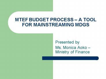 MTEF BUDGET PROCESS A TOOL FOR MAINSTREAMING MDGS