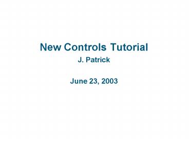 New Controls Tutorial J. Patrick June 23, 2003