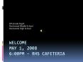 WELCOME May 1, 2008 6:00Pm rhs cafeteria PowerPoint PPT Presentation