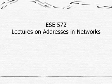 ESE 572 Lectures on Addresses in Networks