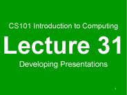CS101 Introduction to Computing Lecture 31 Developing Presentations