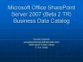 Microsoft Office SharePoint Server 2007 Beta 2 TR Business Data Catalog PowerPoint PPT Presentation