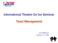 International Theatre On Ice Seminar Team Management PowerPoint PPT Presentation