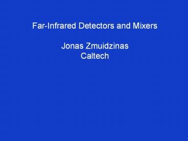Far-Infrared Detectors and Mixers Jonas Zmuidzinas Caltech