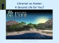 Librarian as Avatar: A Second Life for You PowerPoint PPT Presentation