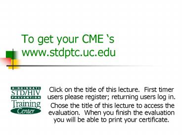 To get your CME s www.stdptc.uc.edu