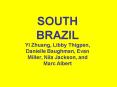 SOUTH BRAZIL Yi Zhuang, Libby Thigpen, Danielle Baughman, Evan Miller, Nila Jackson, and Marc Albert PowerPoint PPT Presentation