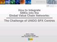 How to Integrate SMEs into the Global Value Chain Networks: The Challenge of UNIDO SPX Centres PowerPoint PPT Presentation