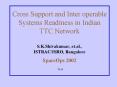 Cross Support and Inter operable Systems Readiness in Indian TTC Network S.K.Shivakumar, et.al., IST PowerPoint PPT Presentation