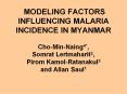MODELING FACTORS INFLUENCING MALARIA INCIDENCE IN MYANMAR Cho-Min-Naing4*, Somrat Lertmaharit2, Pirom Kamol-Ratanakul3 and Allan Saul1 PowerPoint PPT Presentation