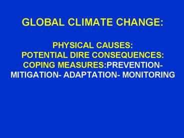 GLOBAL CLIMATE CHANGE: PHYSICAL CAUSES: POTENTIAL DIRE CONSEQUENCES: COPING MEASURES:PREVENTIONMITIG