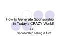 How to Generate Sponsorship in Todays CRAZY World PowerPoint PPT Presentation