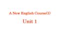 A New English Course1 Unit 1 PowerPoint PPT Presentation