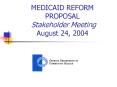 MEDICAID REFORM PROPOSAL Stakeholder Meeting August 24, 2004 PowerPoint PPT Presentation