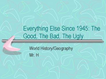 Everything Else Since 1945: The Good, The Bad, The Ugly