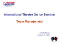 International Theatre On Ice Seminar Team Management PowerPoint PPT Presentation