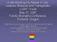 Understanding the Needs of Gay, Lesbian, Bisexual and Transgender LGBT Youth May 31, 2007 Family Str PowerPoint PPT Presentation