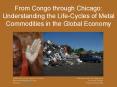 From Congo through Chicago: Understanding the LifeCycles of Metal Commodities in the Global Economy PowerPoint PPT Presentation