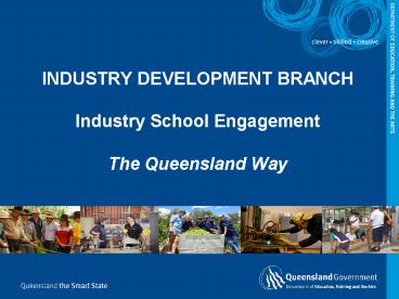 INDUSTRY DEVELOPMENT BRANCH Industry School Engagement The Queensland Way