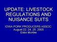 UPDATE: LIVESTOCK REGULATIONS AND NUISANCE SUITS IOWA PORK PRODUCERS ASSOC. August 22, 24, 25, 2005 PowerPoint PPT Presentation