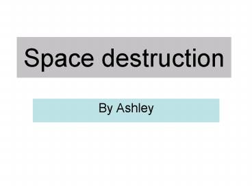 Space destruction