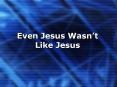 Even Jesus Wasnt Like Jesus PowerPoint PPT Presentation