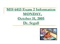 MIS 6413 Exam 2 Information MONDAY, October 31, 2005 Dr. Segall