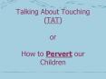 Talking About Touching TAT or How to Pervert our Children PowerPoint PPT Presentation