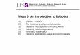 Week 8: An Introduction to Robotics 1)What is a robot ? 2)The historical development of robotics 3)Industrial robot systems and components 4)Industrial robot configurations 5)Kinematic classification 6)Industrial applications, usage and world PowerPoint PPT Presentation