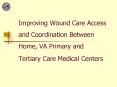 Improving Wound Care Access and Coordination Between Home, VA Primary and Tertiary Care Medical Cent PowerPoint PPT Presentation