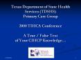 Texas Department of State Health Services TDSHS Primary Care Group 2008 TIHCA Conference A True Fals PowerPoint PPT Presentation