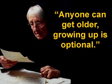 Anyone can get older, growing up is optional'